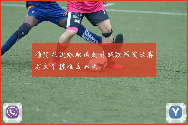 穆阿尼进球助热刺晋级欧冠淘汰赛尤文引援难度加大