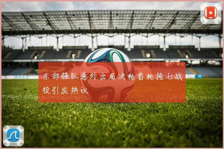 东部强队意外出局次轮首轮抢七战役引发热议
