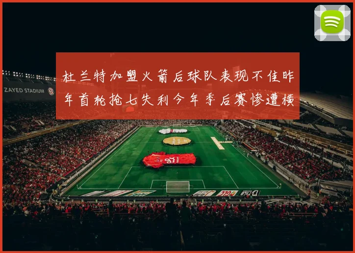 杜兰特加盟火箭后球队表现不佳昨年首轮抢七失利今年季后赛惨遭横扫