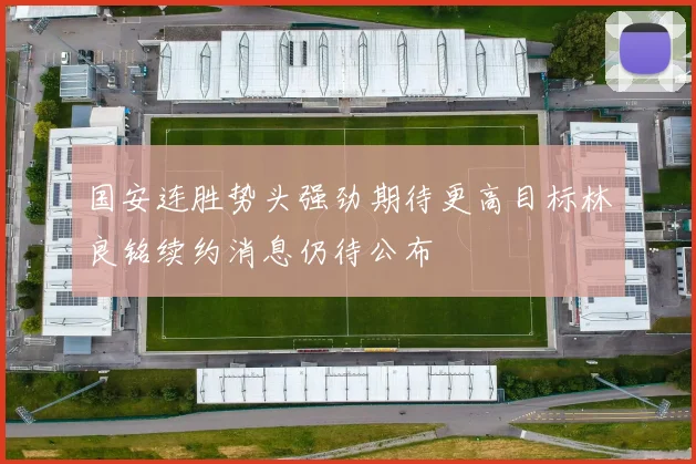 国安连胜势头强劲期待更高目标林良铭续约消息仍待公布