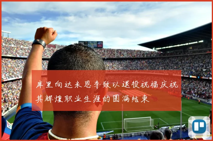 库里向达米恩李致以退役祝福庆祝其辉煌职业生涯的圆满结束