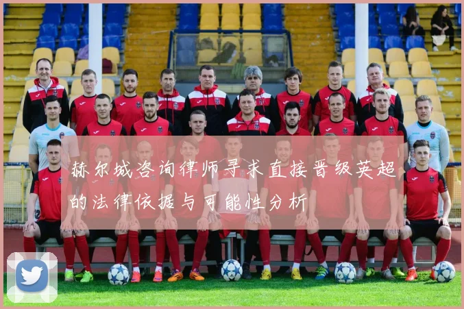 赫尔城咨询律师寻求直接晋级英超的法律依据与可能性分析