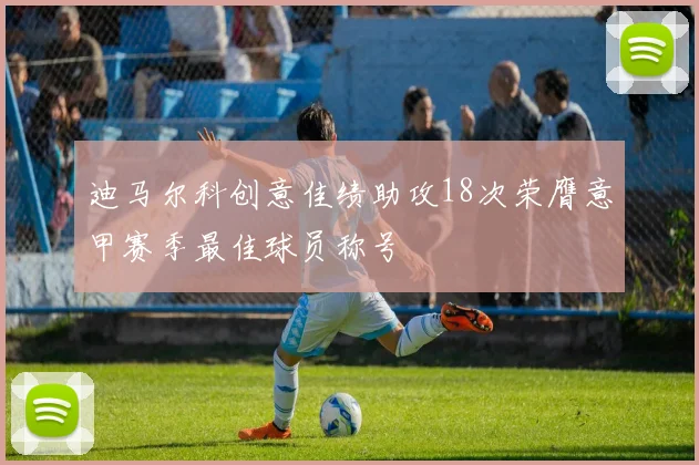 迪马尔科创意佳绩助攻18次荣膺意甲赛季最佳球员称号