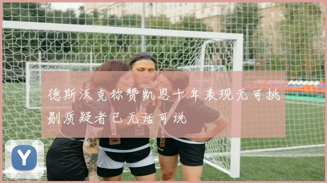 德斯沃克称赞凯恩十年表现无可挑剔质疑者已无话可说